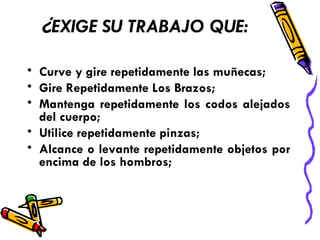 ¿ EXIGE SU TRABAJO QUE: Curve y gire repetidamente las muñecas;  Gire Repetidamente Los Brazos;  Mantenga repetidamente los codos alejados del cuerpo;  Utilice repetidamente pinzas;  Alcance o levante repetidamente objetos por encima de los hombros;  