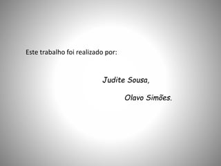 Este trabalho foi realizado por:
Judite Sousa,
Olavo Simões.
 