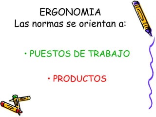ERGONOMIA Las normas se orientan a:PUESTOS DE TRABAJOPRODUCTOS
