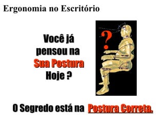 Ergonomia no Escritório Você já pensou na  Sua Postura  Hoje ? O Segredo está na  Postura Correta. ? 