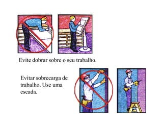 Evite dobrar sobre o seu trabalho.


Evitar sobrecarga de
trabalho. Use uma
escada.
 