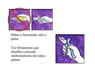Dobre a ferramenta, não o
pulso.

Use ferramentas que
distribui a pressão
uniformemente em toda a
palma.
 