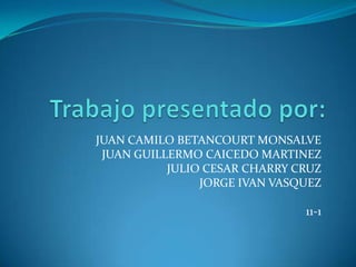 JUAN CAMILO BETANCOURT MONSALVE
 JUAN GUILLERMO CAICEDO MARTINEZ
           JULIO CESAR CHARRY CRUZ
                JORGE IVAN VASQUEZ

                               11-1
 
