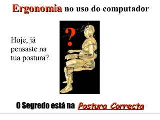 Ergonomia   no uso do computador O Segredo está na  Postura Correcta Hoje, já pensaste na tua postura? ? 