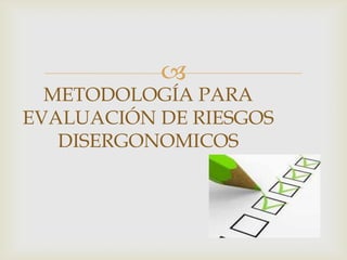 
  METODOLOGÍA PARA
EVALUACIÓN DE RIESGOS
   DISERGONOMICOS
 