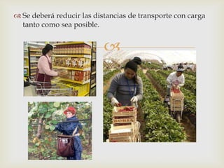  Se deberá reducir las distancias de transporte con carga
  tanto como sea posible.


                           
 