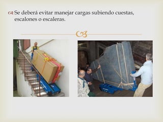  Se deberá evitar manejar cargas subiendo cuestas,
  escalones o escaleras.


                           
 