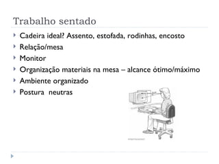 Trabalho sentado Cadeira ideal? Assento, estofada, rodinhas, encosto Relação/mesa Monitor Organização materiais na mesa – alcance ótimo/máximo Ambiente organizado Postura  neutras 