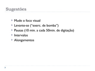 Sugestões Mude o foco visual Levante-se (“exerc. de bomba”) Pausas (10 min. a cada 50min. de digitação) Intervalos  Alongamentos  