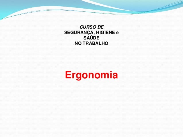 CURSO DE
SEGURANÇA, HIGIENE e
SAÚDE
NO TRABALHO
Ergonomia
 