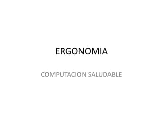 ERGONOMIA
COMPUTACION SALUDABLE

 