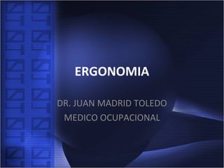 ERGONOMIA
DR. JUAN MADRID TOLEDO
MEDICO OCUPACIONAL
 