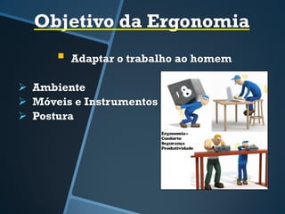 Objetivo da Ergonomia
 Adaptar o trabalho ao homem
 Ambiente
 Móveis e Instrumentos
 Postura
 