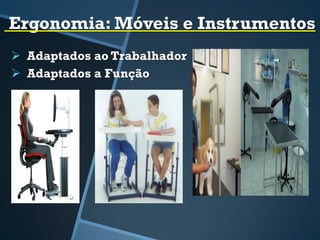 Ergonomia: Móveis e Instrumentos
 Adaptados ao Trabalhador
 Adaptados a Função
 