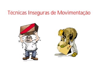 Técnicas Inseguras de Movimentação
 