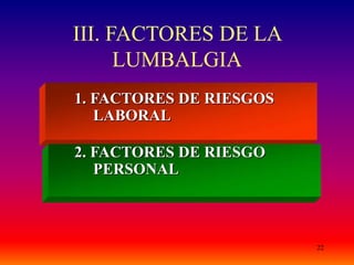 22
III. FACTORES DE LA
LUMBALGIA
1. FACTORES DE RIESGOS
LABORAL
2. FACTORES DE RIESGO
PERSONAL
 