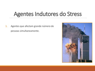 Agentes Indutores do Stress
1. Agentes que afectam grande número de
pessoas simultaneamente.
 