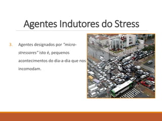 Agentes Indutores do Stress
3. Agentes designados por "micro-
stressores" isto é, pequenos
acontecimentos do dia-a-dia que nos
incomodam.
 