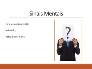 Sinais Mentais
Falta de concentração;
Indecisão;
Perda de memória.
 