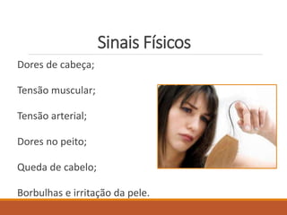 Sinais Físicos
Dores de cabeça;
Tensão muscular;
Tensão arterial;
Dores no peito;
Queda de cabelo;
Borbulhas e irritação da pele.
 