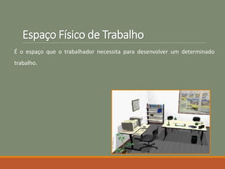 Espaço Físico de Trabalho
É o espaço que o trabalhador necessita para desenvolver um determinado
trabalho.
 