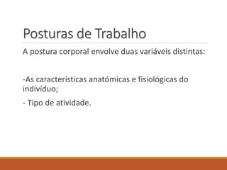 Posturas de Trabalho
A postura corporal envolve duas variáveis distintas:
-As características anatómicas e fisiológicas do
indivíduo;
- Tipo de atividade.
 