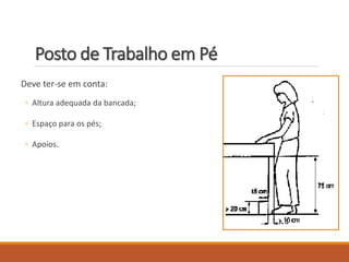 Posto de Trabalho em Pé
Deve ter-se em conta:
◦ Altura adequada da bancada;
◦ Espaço para os pés;
◦ Apoios.
 