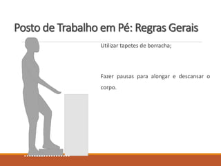 Posto de Trabalho em Pé: Regras Gerais
Utilizar tapetes de borracha;
Fazer pausas para alongar e descansar o
corpo.
 