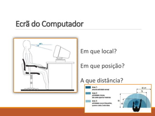 Ecrã do Computador
Em que local?
Em que posição?
A que distância?
 