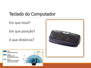 Teclado do Computador
Em que local?
Em que posição?
A que distância?
 