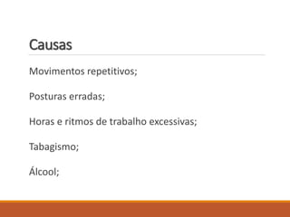 Causas
Movimentos repetitivos;
Posturas erradas;
Horas e ritmos de trabalho excessivas;
Tabagismo;
Álcool;
 