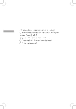 11) Quais são os processos cognitivos básicos?
2) A manutenção da atenção é modulada por alguns
fatores. Quais são eles?
3) Quais os 05 tipos de memórias?
4) Quais as classes de tomada de decisões?
5) O que carga mental?
 