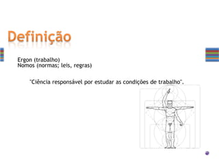 Ergon (trabalho)
Nomos (normas; leis, regras)
"Ciência responsável por estudar as condições de trabalho".
 