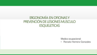 ERGONOMÍA EN OFICINASY
PREVENCIÓNDELESIONESMUSCULO
ESQUELETICAS
Medico ocupacional:
• Renato Herrera Gonzales
Abril, 2018
 