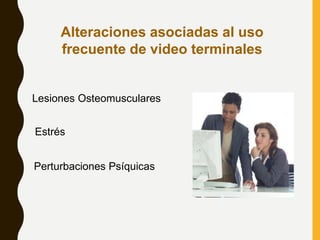 Lesiones Osteomusculares
Estrés
Alteraciones asociadas al uso
frecuente de video terminales
Perturbaciones Psíquicas
 