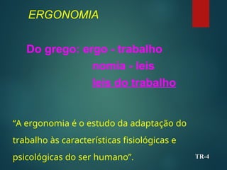ERGONOMIA
Do grego: ergo - trabalho
nomia - leis
leis do trabalho
TR-
TR-4
4
“A ergonomia é o estudo da adaptação do
trabalho às características fisiológicas e
psicológicas do ser humano”.
 
