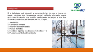 02/19/2025 45
Estrés por frío
Si el trabajador está expuesto a un ambiente tan frío que el cuerpo no
puede mantener una temperatura central profunda adecuada, puede
producirse hipotermia, que también puede poner en peligro la vida. Los
síntomas provocados por el estrés por frío incluyen:
1. Temblando;
2. Conciencia nublada;
3. Dolor en las extremidades;
4. Pupilas dilatadas;
5. Fuerza de agarre y coordinación reducidas; y / o
6. Posiblemente fibrilación ventricular
 