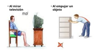 • Al mirar
televisión
• Al empujar un
objeto
 
