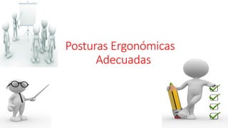 Posturas Ergonómicas
Adecuadas
 