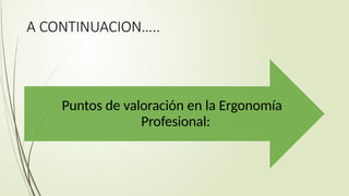 A CONTINUACION…..
Puntos de valoración en la Ergonomía
Profesional:
 