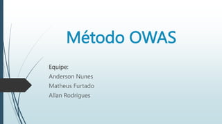 Método OWAS
Equipe:
Anderson Nunes
Matheus Furtado
Allan Rodrigues
 