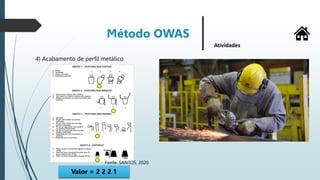 Método OWAS
Atividades
4) Acabamento de perfil metálico
Valor = 2 2 2 1
Fonte: SANTOS, 2020
 