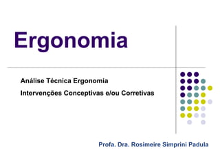 Ergonomia
Análise Técnica Ergonomia
Intervenções Conceptivas e/ou Corretivas




                       Profa. Dra. Rosimeire Simprini Padula
 