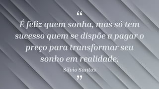 “
”
É feliz quem sonha, mas só tem
sucesso quem se dispõe a pagar o
preço para transformar seu
sonho em realidade.
Silvio Santos
 