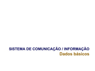SISTEMA DE COMUNICAÇÃO / INFORMAÇÃO
Dados básicos
 
