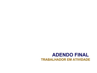 ADENDO FINAL
TRABALHADOR EM ATIVIDADE
 