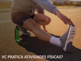 VC PRATICA ATIVIDADES FÍSICAS?
 