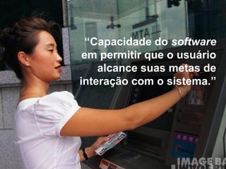“ Capacidade do  software  em permitir que o usuário alcance suas metas de interação com o sistema.” 