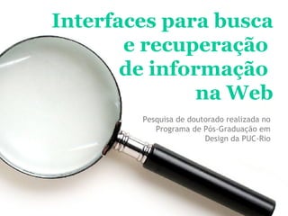 Interfaces para busca e recuperação  de informação  na Web Pesquisa de doutorado realizada no Programa de Pós-Graduação em Design da PUC-Rio 