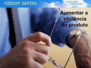 Aumentar a eficiência  do produto 